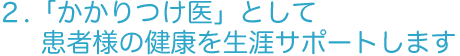 「かかりつけ医」として患者様の健康を生涯サポートします